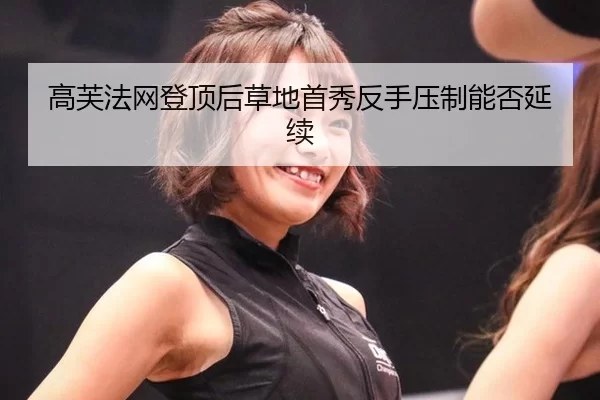高芙法网登顶后草地首秀反手压制能否延续